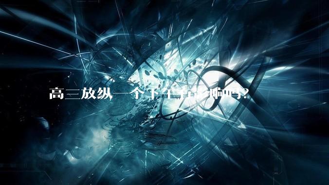 高三放纵一个下午有影响吗？